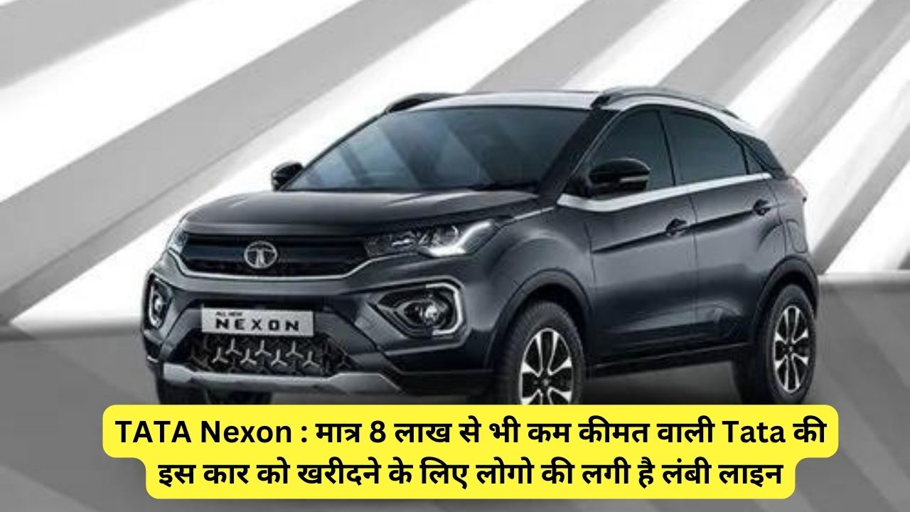 TATA Nexon : मात्र 8 लाख से भी कम कीमत वाली Tata की इस कार को खरीदने के लिए लोगो की लगी है लंबी लाइन