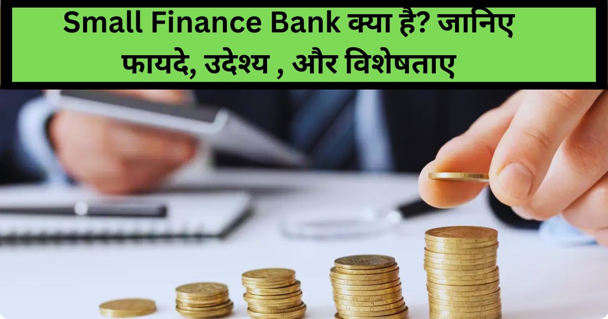 Small Finance Bank क्या है? जानिए फायदे, उदेश्य , और विशेषताए