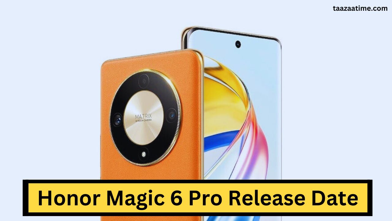 Honor Magic 6 Pro Release Date:हॉनर का फ्लैगशिप फोन 160MP कैमरा के साथ आ रहा है